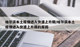 哈尔滨本土疫情进入快速上升期/哈尔滨本土疫情进入快速上升期的原因