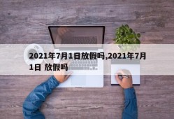 2021年7月1日放假吗,2021年7月1日 放假吗