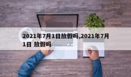 2021年7月1日放假吗,2021年7月1日 放假吗