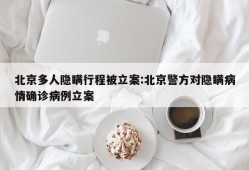北京多人隐瞒行程被立案:北京警方对隐瞒病情确诊病例立案