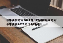 今年两会时间2021召开时间和结束时间:今年两会2021年什么时间开