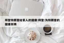 拜登特朗普给家人的健康:拜登:为特朗普的健康祈祷