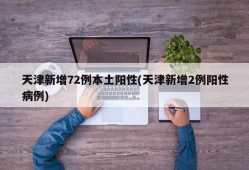 天津新增72例本土阳性(天津新增2例阳性病例)