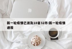 新一轮疫情已波及18省32市:新一轮疫情通报