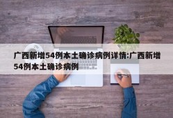 广西新增54例本土确诊病例详情:广西新增54例本土确诊病例