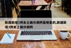 新疆新增3例本土确诊病例是哪里的,新疆新增3例本土确诊病例