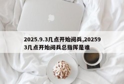 2025.9.3几点开始阅兵,202593几点开始阅兵总指挥是谁