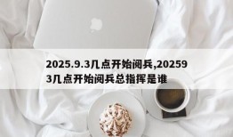 2025.9.3几点开始阅兵,202593几点开始阅兵总指挥是谁