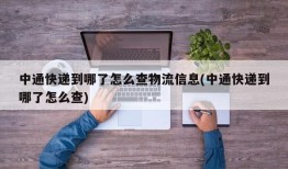 中通快递到哪了怎么查物流信息(中通快递到哪了怎么查)