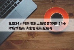 北京24小时新增本土感染者39例:24小时疫情最新消息北京新冠病毒