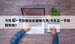 今年五一节放假法定是哪几天:今年五一节放假安排?