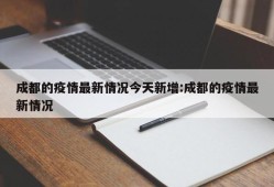 成都的疫情最新情况今天新增:成都的疫情最新情况