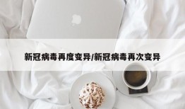 新冠病毒再度变异/新冠病毒再次变异