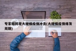 专家称将现大规模疫情冲击(大规模疫情爆发周期)