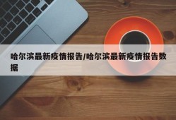 哈尔滨最新疫情报告/哈尔滨最新疫情报告数据
