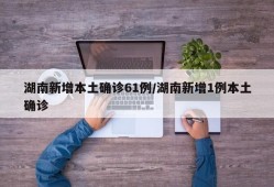 湖南新增本土确诊61例/湖南新增1例本土确诊