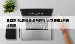 北京新增1例确诊病例行程/北京新增1例确诊病例