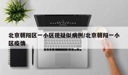 北京朝阳区一小区现疑似病例/北京朝阳一小区疫情