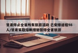 甘肃停止全省所有旅游活动 已安排返程98人/甘肃采取熔断措施暂停全省旅游