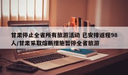 甘肃停止全省所有旅游活动 已安排返程98人/甘肃采取熔断措施暂停全省旅游