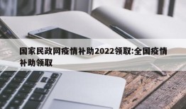 国家民政网疫情补助2022领取:全国疫情补助领取