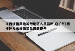 江西疫情风险等级地区名单最新,速扩!江西疾控发布疫情紧急风险提示