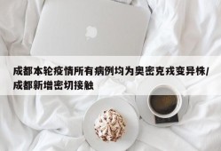 成都本轮疫情所有病例均为奥密克戎变异株/成都新增密切接触
