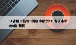 31省区市新增8例确诊病例:31省区市新增8例 新闻