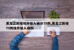 黑龙江新增境外输入确诊79例,黑龙江新增79例境外输入病例