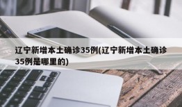 辽宁新增本土确诊35例(辽宁新增本土确诊35例是哪里的)