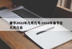春节2022年几月几号/2022年春节在几月几日