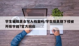 学生被隔离会写入档案吗/学生隔离期下楼被开除学籍?官方回应