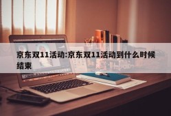 京东双11活动:京东双11活动到什么时候结束