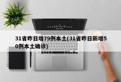 31省昨日增79例本土(31省昨日新增50例本土确诊)