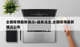 全国疫情最新情况+最新消息,全国疫情最新情况公布