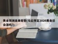 黄金预测未来走势(马云预言2026黄金还会涨吗?)