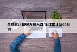 全球累计超60万例人口/全球累计超60万例