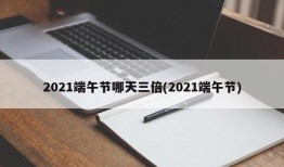 2021端午节哪天三倍(2021端午节)