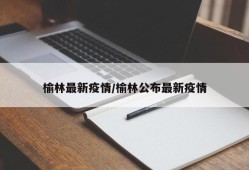 榆林最新疫情/榆林公布最新疫情