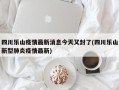 四川乐山疫情最新消息今天又封了(四川乐山新型肺炎疫情最新)