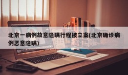 北京一病例故意隐瞒行程被立案(北京确诊病例恶意隐瞒)