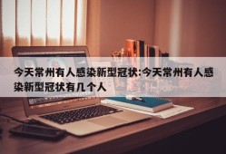 今天常州有人感染新型冠状:今天常州有人感染新型冠状有几个人
