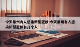 今天常州有人感染新型冠状:今天常州有人感染新型冠状有几个人