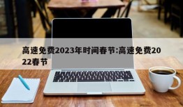 高速免费2023年时间春节:高速免费2022春节