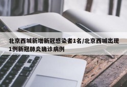 北京西城新增新冠感染者1名/北京西城出现1例新冠肺炎确诊病例