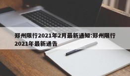 郑州限行2021年2月最新通知:郑州限行2021年最新通告