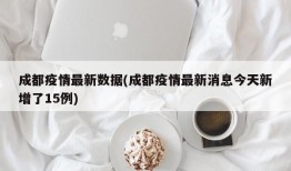 成都疫情最新数据(成都疫情最新消息今天新增了15例)