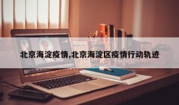 北京海淀疫情,北京海淀区疫情行动轨迹