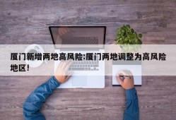 厦门新增两地高风险:厦门两地调整为高风险地区!