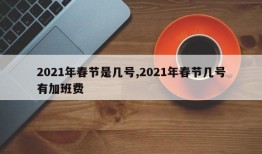 2021年春节是几号,2021年春节几号有加班费